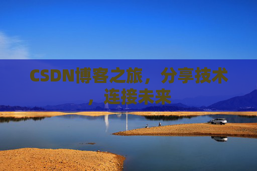 CSDN博客之旅,分享技术,连接未来