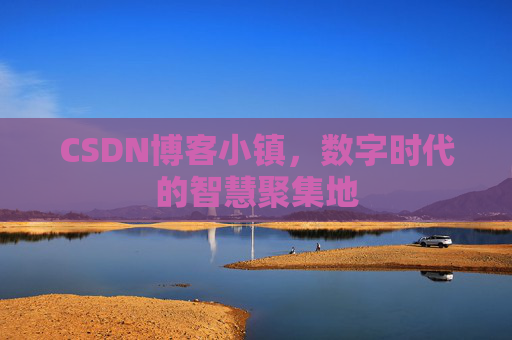 CSDN博客小镇,数字时代的智慧聚集地